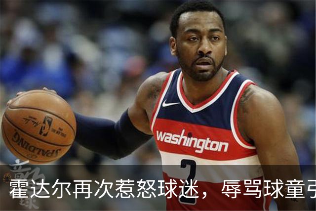 霍达尔再次惹怒球迷，辱骂球童引发裁判警告